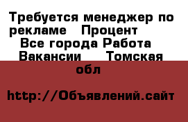 Требуется менеджер по рекламе › Процент ­ 50 - Все города Работа » Вакансии   . Томская обл.